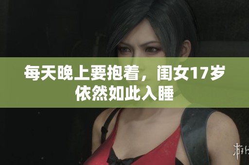 每天晚上要抱着，闺女17岁依然如此入睡