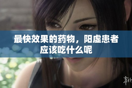 最快效果的药物，阳虚患者应该吃什么呢