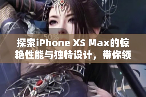 探索iPhone XS Max的惊艳性能与独特设计，带你领略科技魅力