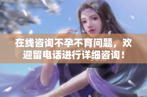 在线咨询不孕不育问题，欢迎留电话进行详细咨询！