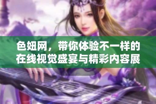色妞网，带你体验不一样的在线视觉盛宴与精彩内容展示！
