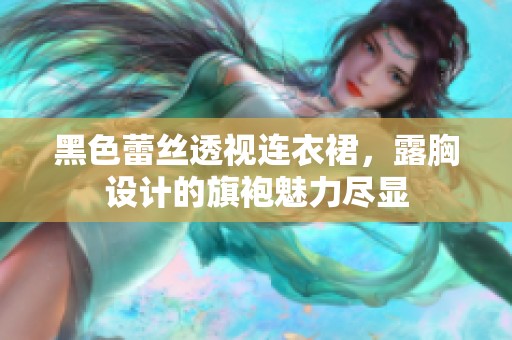 黑色蕾丝透视连衣裙，露胸设计的旗袍魅力尽显