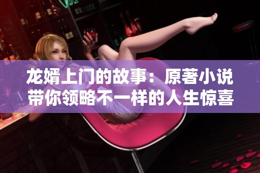 龙婿上门的故事：原著小说带你领略不一样的人生惊喜