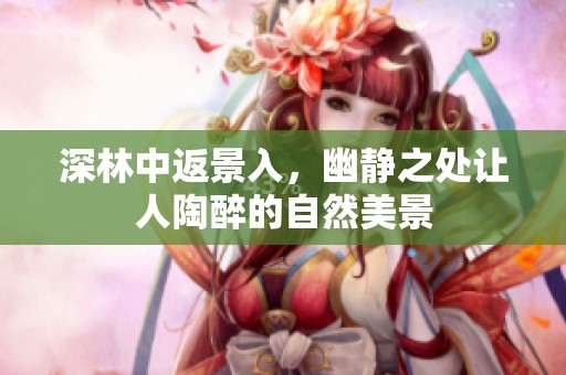 深林中返景入，幽静之处让人陶醉的自然美景