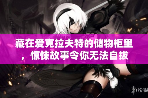 藏在爱克拉夫特的储物柜里，惊悚故事令你无法自拔