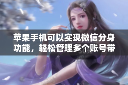 苹果手机可以实现微信分身功能，轻松管理多个账号带来便利体验