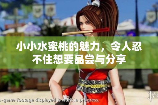 小小水蜜桃的魅力，令人忍不住想要品尝与分享