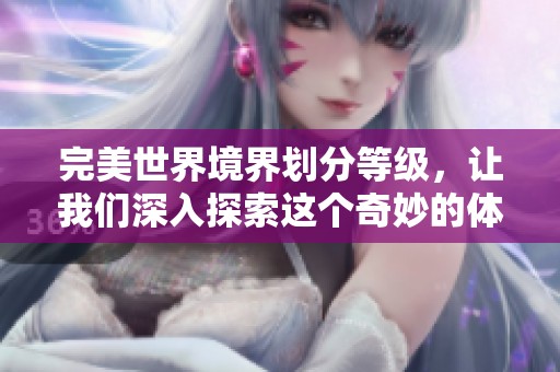 完美世界境界划分等级，让我们深入探索这个奇妙的体系吧