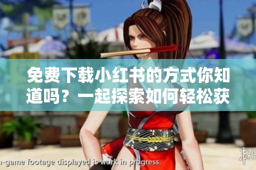 免费下载小红书的方式你知道吗？一起探索如何轻松获取小红书吧！