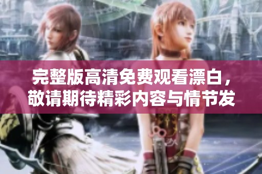 完整版高清免费观看漂白，敬请期待精彩内容与情节发展