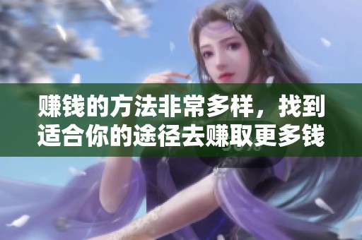 赚钱的方法非常多样，找到适合你的途径去赚取更多钱