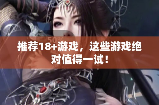 推荐18+游戏，这些游戏绝对值得一试！