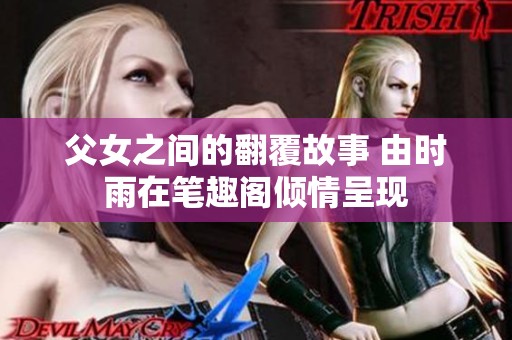 父女之间的翻覆故事 由时雨在笔趣阁倾情呈现