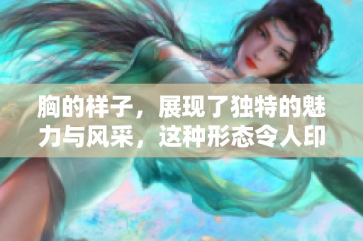 胸的样子，展现了独特的魅力与风采，这种形态令人印象深刻。