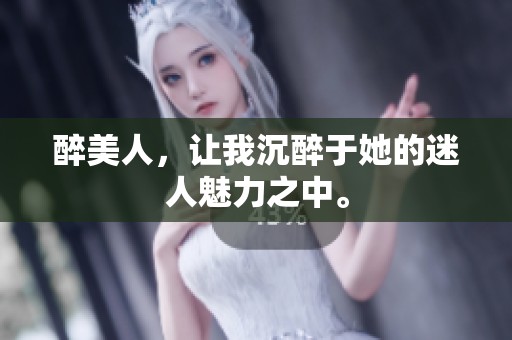 醉美人，让我沉醉于她的迷人魅力之中。