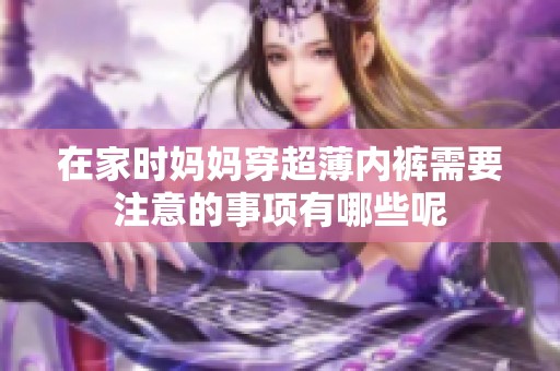 在家时妈妈穿超薄内裤需要注意的事项有哪些呢