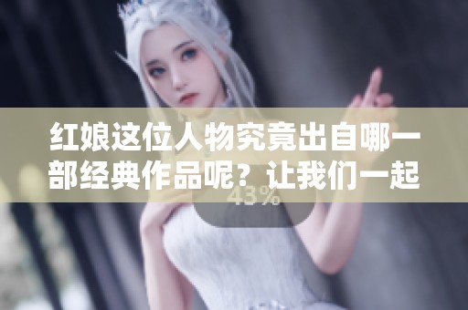 红娘这位人物究竟出自哪一部经典作品呢？让我们一起来探索答案吧！