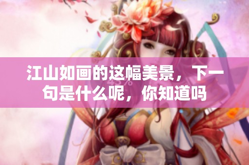 江山如画的这幅美景，下一句是什么呢，你知道吗