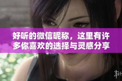 好听的微信昵称，这里有许多你喜欢的选择与灵感分享。