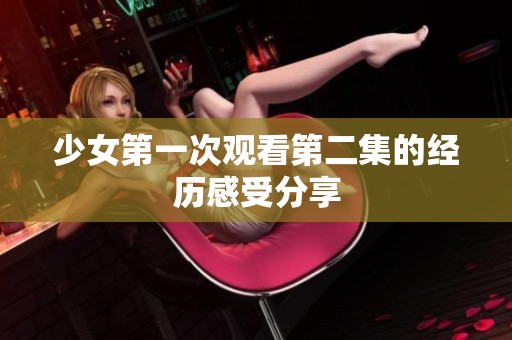 少女第一次观看第二集的经历感受分享