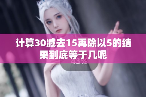 计算30减去15再除以5的结果到底等于几呢