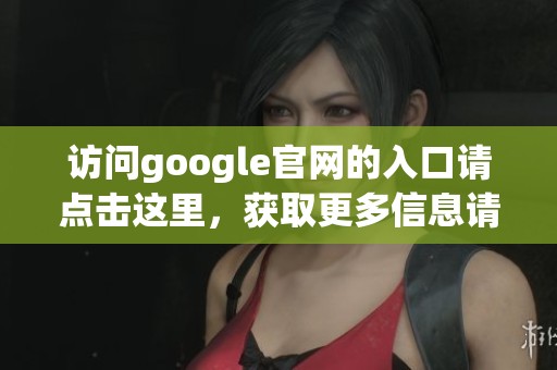 访问google官网的入口请点击这里，获取更多信息请继续阅读。