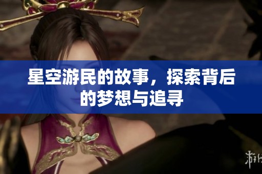 星空游民的故事，探索背后的梦想与追寻
