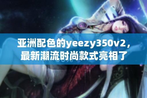 亚洲配色的yeezy350v2，最新潮流时尚款式亮相了