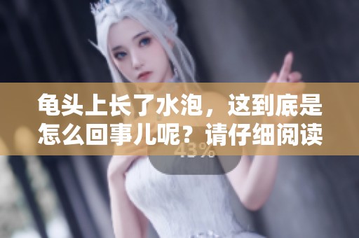 龟头上长了水泡，这到底是怎么回事儿呢？请仔细阅读分析。