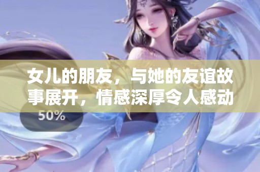 女儿的朋友，与她的友谊故事展开，情感深厚令人感动