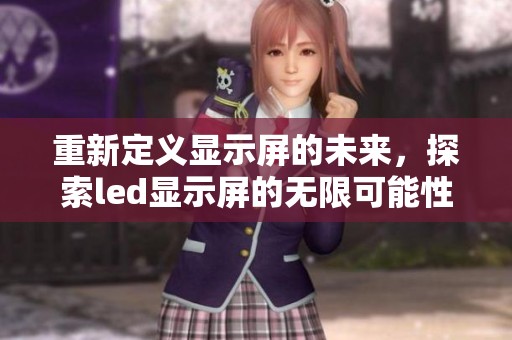 重新定义显示屏的未来，探索led显示屏的无限可能性