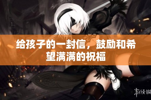 给孩子的一封信，鼓励和希望满满的祝福