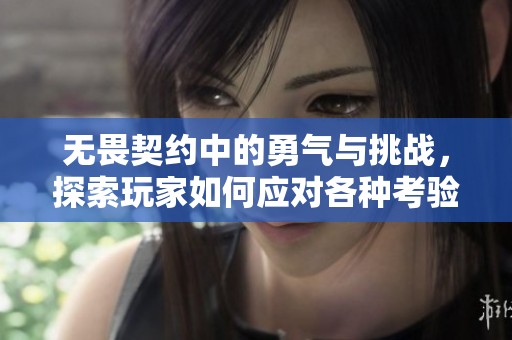 无畏契约中的勇气与挑战，探索玩家如何应对各种考验