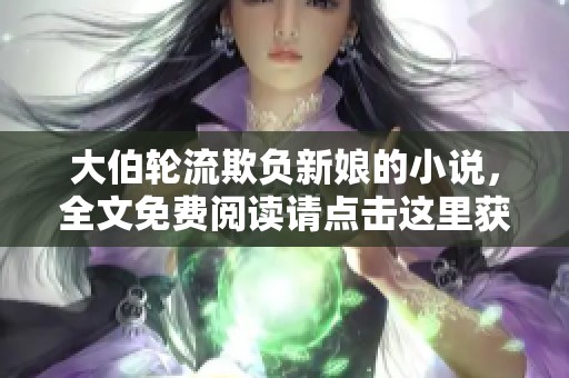 大伯轮流欺负新娘的小说，全文免费阅读请点击这里获取故事情节