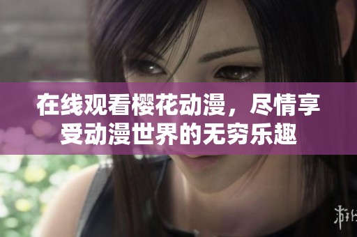 在线观看樱花动漫，尽情享受动漫世界的无穷乐趣