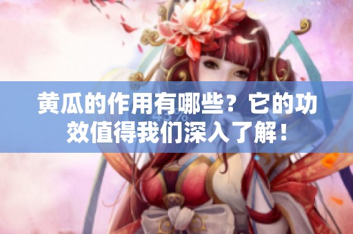 黄瓜的作用有哪些？它的功效值得我们深入了解！
