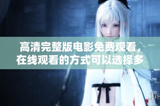 高清完整版电影免费观看，在线观看的方式可以选择多样化
