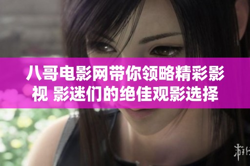 八哥电影网带你领略精彩影视 影迷们的绝佳观影选择尽在这里