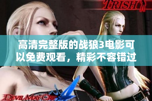 高清完整版的战狼3电影可以免费观看，精彩不容错过！