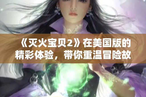 《灭火宝贝2》在美国版的精彩体验，带你重温冒险故事与友情瞬间