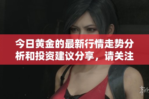 今日黄金的最新行情走势分析和投资建议分享，请关注！