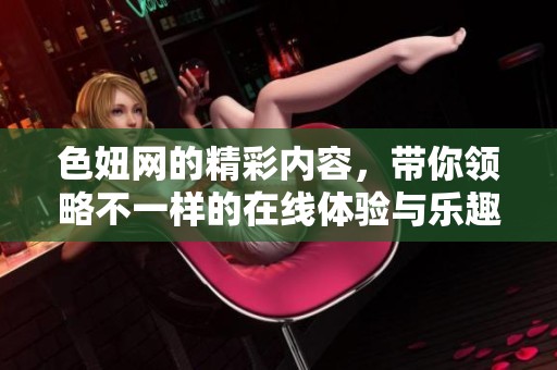 色妞网的精彩内容，带你领略不一样的在线体验与乐趣。