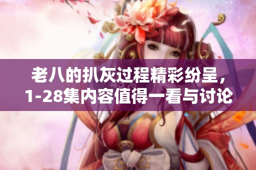 老八的扒灰过程精彩纷呈，1-28集内容值得一看与讨论
