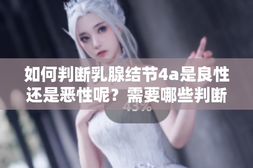 如何判断乳腺结节4a是良性还是恶性呢？需要哪些判断标准？