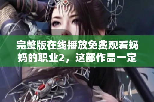 完整版在线播放免费观看妈妈的职业2，这部作品一定不能错过！