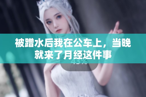 被蹭水后我在公车上，当晚就来了月经这件事