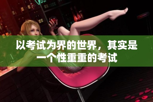 以考试为界的世界，其实是一个性重重的考试