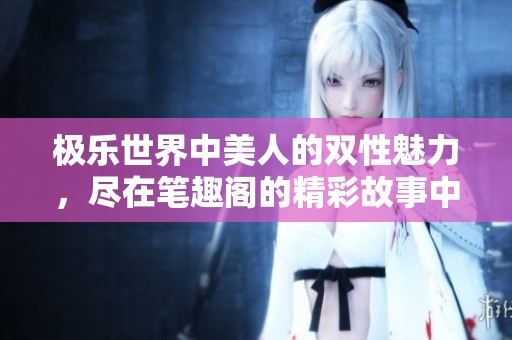 极乐世界中美人的双性魅力，尽在笔趣阁的精彩故事中