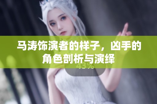 马涛饰演者的样子，凶手的角色剖析与演绎