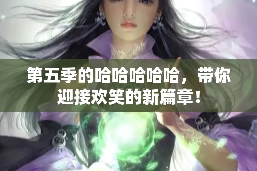 第五季的哈哈哈哈哈，带你迎接欢笑的新篇章！